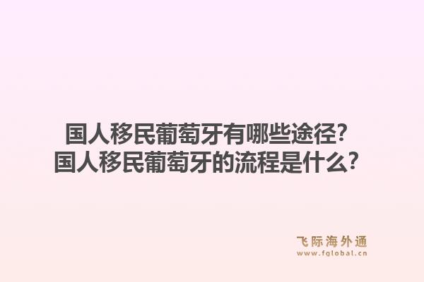 国人移民葡萄牙有哪些途径？国人移民葡萄牙的流程是什么？1.jpg