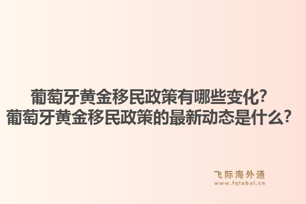 葡萄牙黄金移民政策有哪些变化？葡萄牙黄金移民政策的最新动态是什么？1.jpg