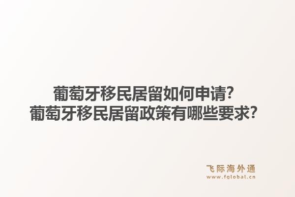 葡萄牙移民居留如何申请?葡萄牙移民居留政策有哪些要求?1.jpg