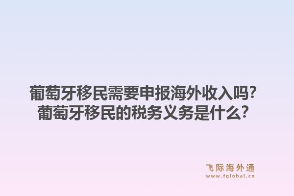 葡萄牙移民需要申报海外收入吗?葡萄牙移民的税务义务是什么?1.jpg