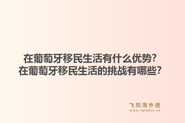 在葡萄牙移民生活有什么优势?在葡萄牙移民生活的挑战有哪些?1.jpg
