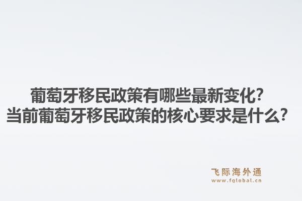 葡萄牙移民政策有哪些最新变化？当前葡萄牙移民政策的核心要求是什么？1.jpg