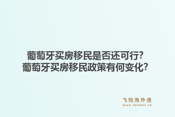 葡萄牙买房移民是否还可行？葡萄牙买房移民政策有何变化？1.jpg