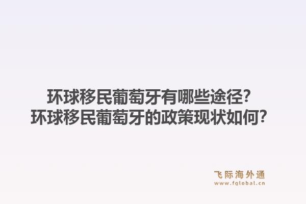 环球移民葡萄牙有哪些途径？环球移民葡萄牙的政策现状如何？1.jpg