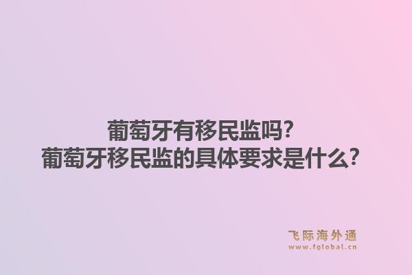 葡萄牙有移民监吗?葡萄牙移民监的具体要求是什么?1.jpg