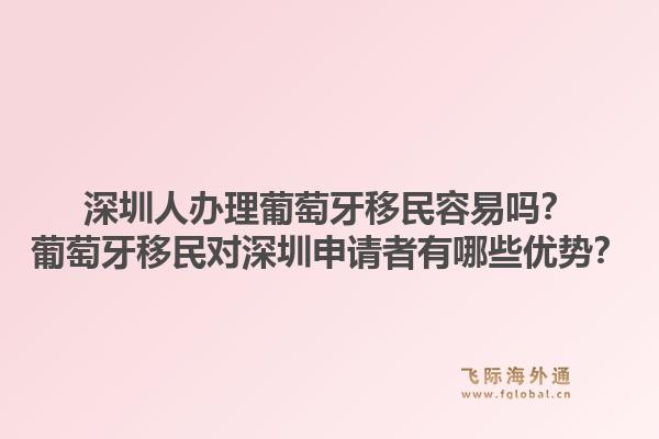 深圳人办理葡萄牙移民容易吗?葡萄牙移民对深圳申请者有哪些优势?1.jpg