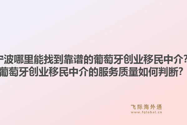 宁波哪里能找到靠谱的葡萄牙创业移民中介?葡萄牙创业移民中介的服务质量如何判断?1.jpg