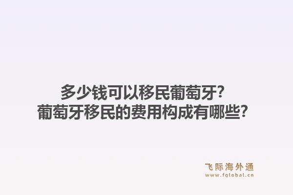 多少钱可以移民葡萄牙？葡萄牙移民的费用构成有哪些？1.jpg