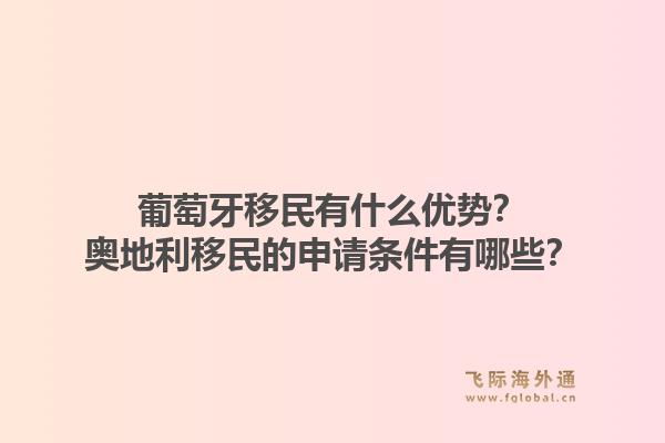 葡萄牙移民有什么优势？奥地利移民的申请条件有哪些？1.jpg
