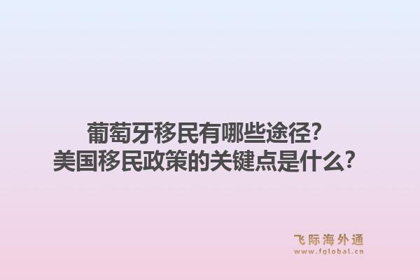 葡萄牙移民有哪些途径?美国移民政策的关键点是什么?1.jpg