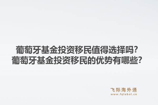 葡萄牙基金投资移民值得选择吗？葡萄牙基金投资移民的优势有哪些？1.jpg