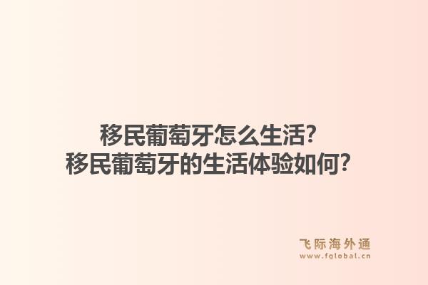 移民葡萄牙怎么生活?移民葡萄牙的生活体验如何?1.jpg