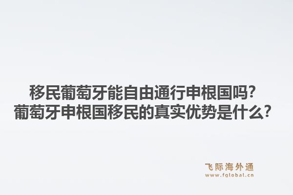移民葡萄牙能自由通行申根国吗？葡萄牙申根国移民的真实优势是什么？1.jpg