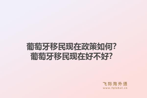 葡萄牙移民现在政策如何？葡萄牙移民现在好不好？1.jpg