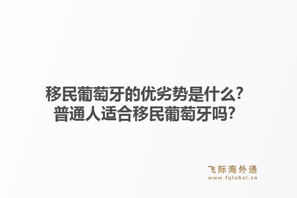 移民葡萄牙的优劣势是什么？普通人适合移民葡萄牙吗？1.jpg