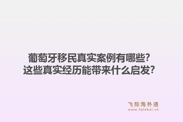 葡萄牙移民真实案例有哪些?这些真实经历能带来什么启发?1.jpg