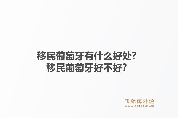 移民葡萄牙有什么好处?移民葡萄牙好不好?1.jpg