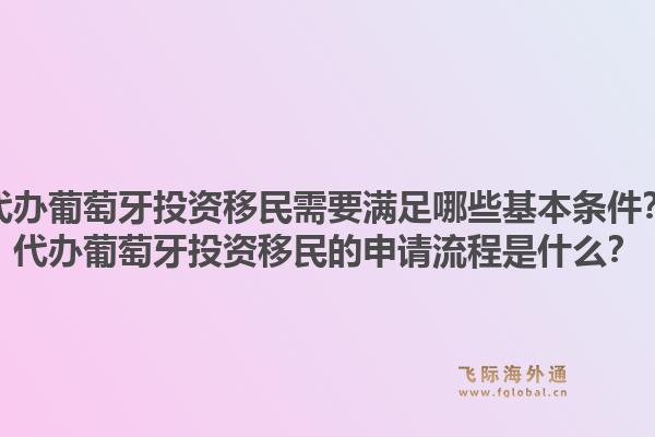 代办葡萄牙投资移民需要满足哪些基本条件?代办葡萄牙投资移民的申请流程是什么?1.jpg