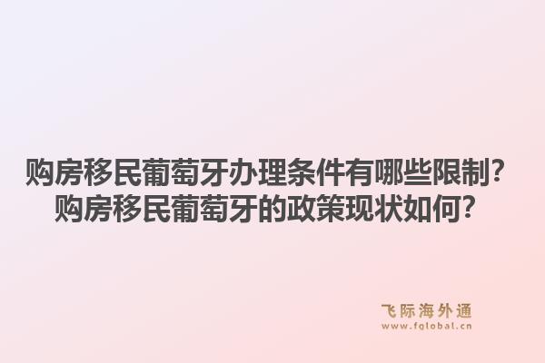 购房移民葡萄牙办理条件有哪些限制？购房移民葡萄牙的政策现状如何？1.jpg