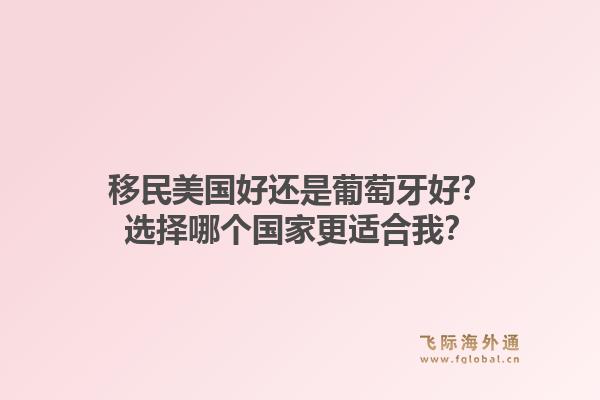 移民美国好还是葡萄牙好?选择哪个国家更适合我?1.jpg