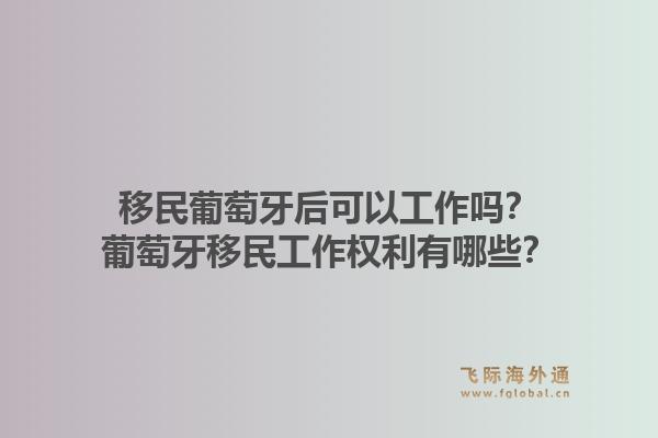 移民葡萄牙后可以工作吗？葡萄牙移民工作权利有哪些？1.jpg