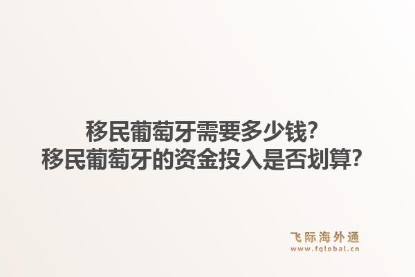 移民葡萄牙需要多少钱？移民葡萄牙的资金投入是否划算？1.jpg