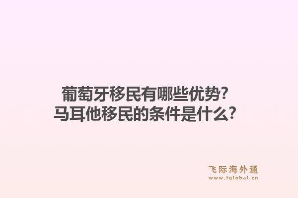 葡萄牙移民有哪些优势？马耳他移民的条件是什么？1.jpg