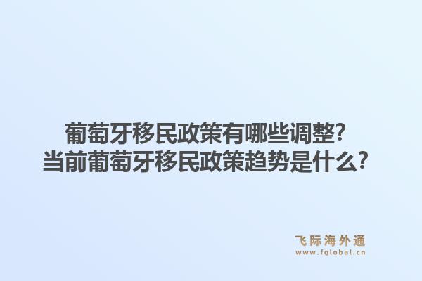 葡萄牙移民政策有哪些调整？当前葡萄牙移民政策趋势是什么？1.jpg