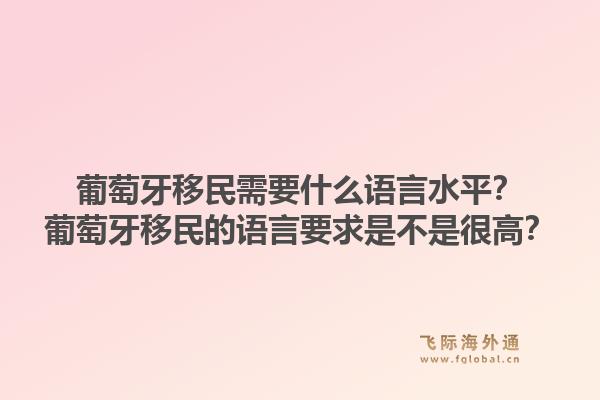 葡萄牙移民需要什么语言水平？葡萄牙移民的语言要求是不是很高？1.jpg
