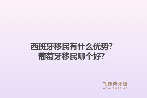 西班牙移民有什么优势？葡萄牙移民哪个好？1.jpg