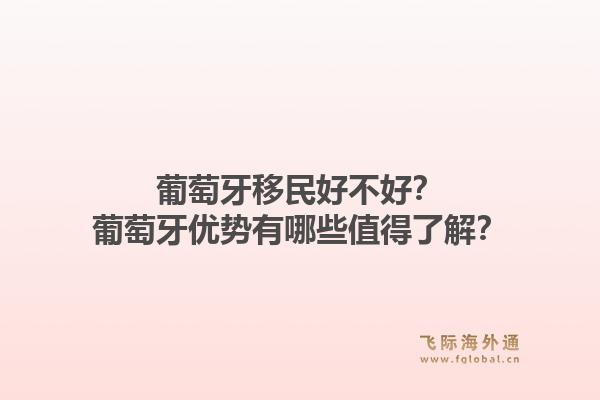 葡萄牙移民好不好?葡萄牙优势有哪些值得了解?1.jpg