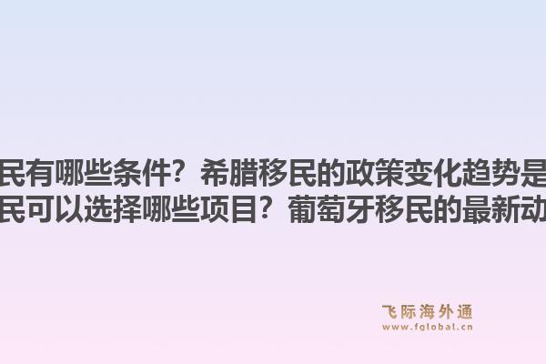 希腊移民有哪些条件?希腊移民的政策变化趋势是什么?葡萄牙移民可以选择哪些项目?葡萄牙移民的最新动态如何?1.jpg