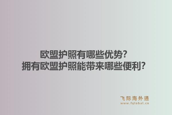 欧盟护照有哪些优势?拥有欧盟护照能带来哪些便利?1.jpg