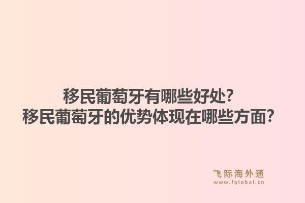 移民葡萄牙有哪些好处？移民葡萄牙的优势体现在哪些方面？1.jpg
