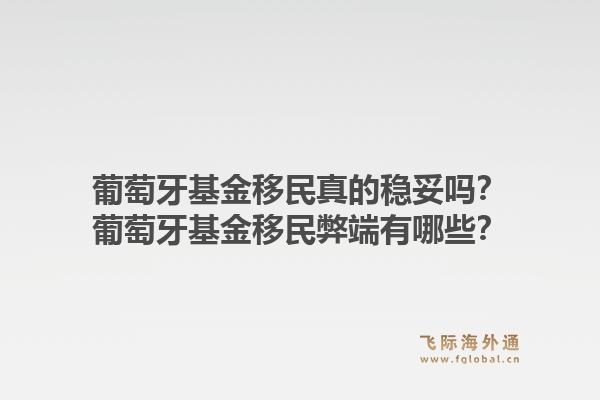 葡萄牙基金移民真的稳妥吗？葡萄牙基金移民弊端有哪些？1.jpg