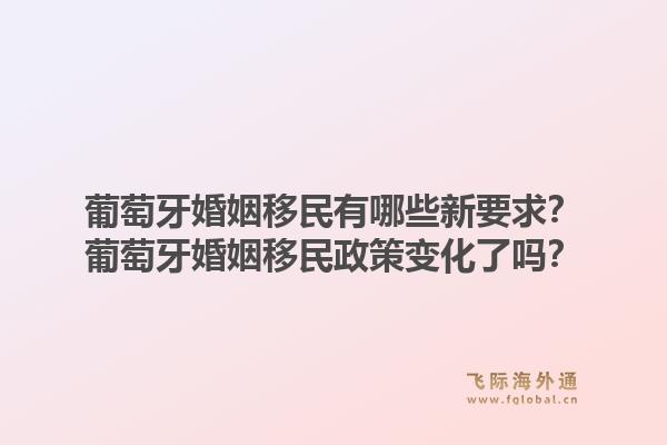 葡萄牙婚姻移民有哪些新要求?葡萄牙婚姻移民政策变化了吗?1.jpg
