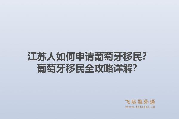 江苏人如何申请葡萄牙移民?葡萄牙移民全攻略详解?1.jpg