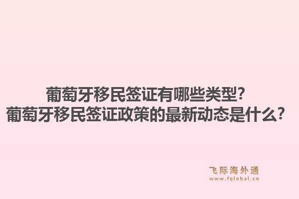 葡萄牙移民签证有哪些类型?葡萄牙移民签证政策的最新动态是什么?1.jpg