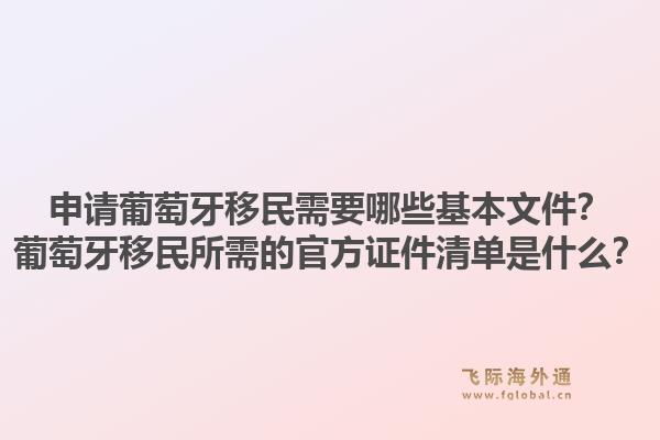 申请葡萄牙移民需要哪些基本文件?葡萄牙移民所需的官方证件清单是什么?1.jpg