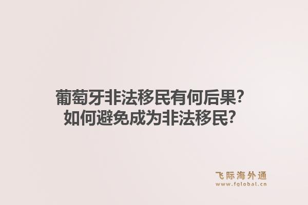 葡萄牙非法移民有何后果？如何避免成为非法移民？1.jpg