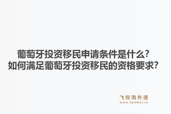 葡萄牙投资移民申请条件是什么？如何满足葡萄牙投资移民的资格要求？1.jpg