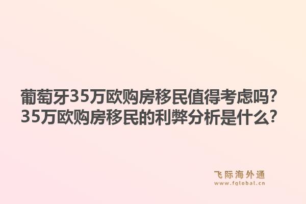 葡萄牙35万欧购房移民值得考虑吗?35万欧购房移民的利弊分析是什么?1.jpg