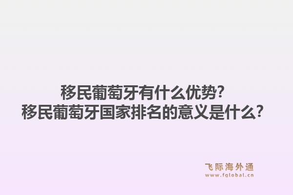 移民葡萄牙有什么优势？移民葡萄牙国家排名的意义是什么？1.jpg