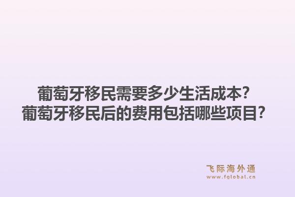 葡萄牙移民需要多少生活成本?葡萄牙移民后的费用包括哪些项目?1.jpg