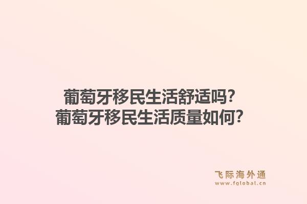 葡萄牙移民生活舒适吗？葡萄牙移民生活质量如何？1.jpg