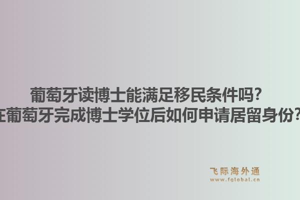 葡萄牙读博士能满足移民条件吗？在葡萄牙完成博士学位后如何申请居留身份？1.jpg