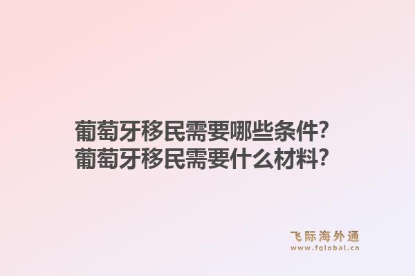 葡萄牙移民需要哪些条件?葡萄牙移民需要什么材料?1.jpg