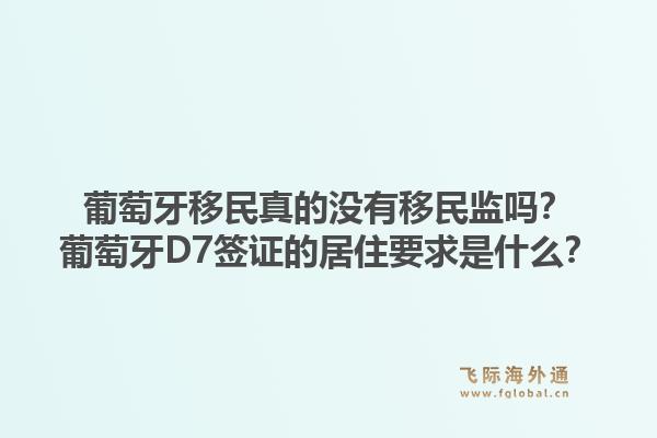 葡萄牙移民真的没有移民监吗？葡萄牙D7签证的居住要求是什么？1.jpg