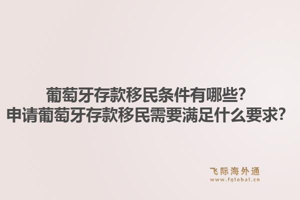 葡萄牙存款移民条件有哪些？申请葡萄牙存款移民需要满足什么要求？1.jpg