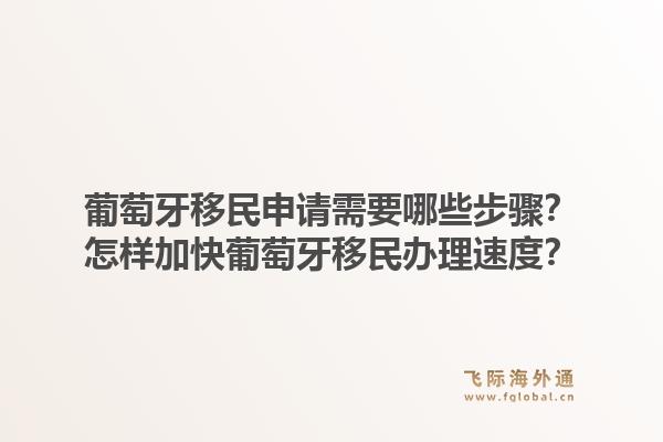 葡萄牙移民申请需要哪些步骤？怎样加快葡萄牙移民办理速度？1.jpg